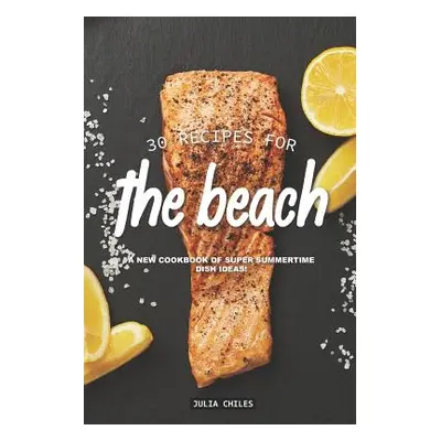 "30 Recipes for the Beach: A New Cookbook of Super Summertime Dish Ideas!" - "" ("Chiles Julia")