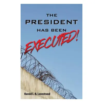 "The President Has Been EXECUTED!" - "" ("Lovestrand Harold L. B.")(Paperback)