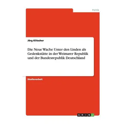 "Die Neue Wache Unter den Linden als Gedenksttte in der Weimarer Republik und der Bundesrepublik