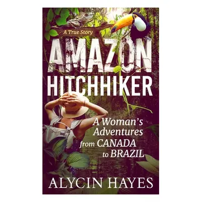 "Amazon Hitchhiker: A Woman's Adventures from Canada to Brazil" - "" ("Hayes Alycin")(Paperback)