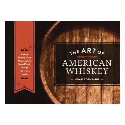 "The Art of American Whiskey: A Visual History of the Nation's Most Storied Spirit, Through 100 