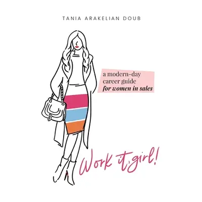 "Work It, Girl!: A Modern-Day Career Guide for Women in Sales" - "" ("Doub Tania Arakelian")(Pap