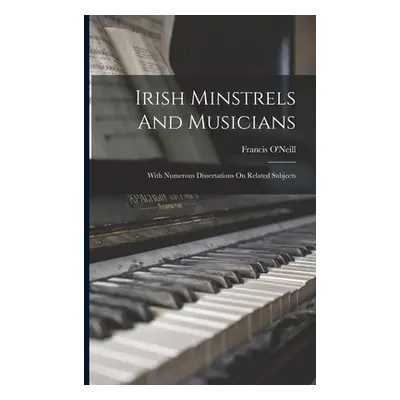 "Irish Minstrels And Musicians: With Numerous Dissertations On Related Subjects" - "" ("O'Neill 