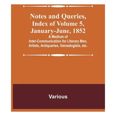 "Notes and Queries, Index of Volume 5, January-June, 1852; A Medium of Inter-communication for L