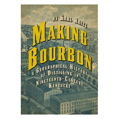 "Making Bourbon: A Geographical History of Distilling in Nineteenth-Century Kentucky" - "" ("Rai