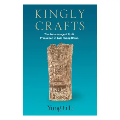 "Kingly Crafts: The Archaeology of Craft Production in Late Shang China" - "" ("Li Yung-Ti")(Pev