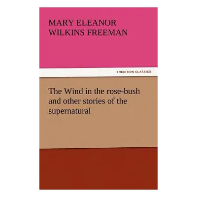 "The Wind in the Rose-Bush and Other Stories of the Supernatural" - "" ("Freeman Mary Eleanor Wi