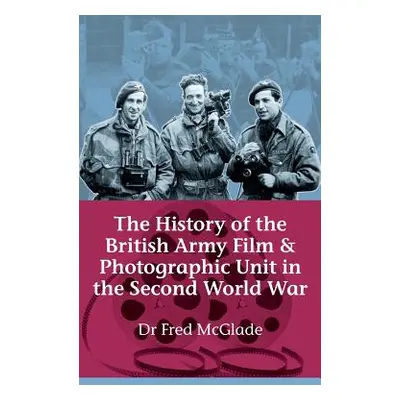 "History of the British Army Film and Photographic Unit in the Second World War" - "" ("McGlade 