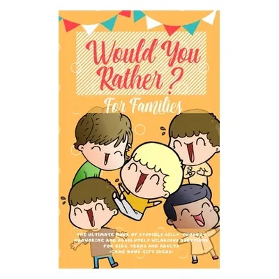 "Would You Rather: The Ultimate Book of Stupidly Silly, Thought Provoking and Absolutely Hilario