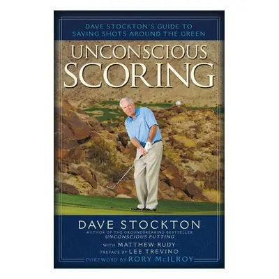 "Unconscious Scoring: Dave Stockton's Guide to Saving Shots Around the Green" - "" ("Stockton Da