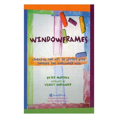 "Windowframes: Learning the Art of Gestalt Play Therapy the Oaklander Way" - "" ("Mortola Peter"