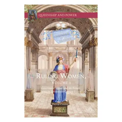 "Ruling Women, Volume 1: Government, Virtue, and the Female Prince in Seventeenth-Century France