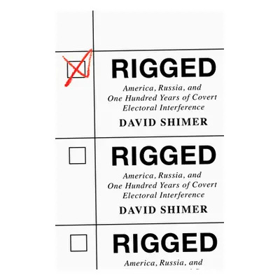 "Rigged: America, Russia, and One Hundred Years of Covert Electoral Interference" - "" ("Shimer 