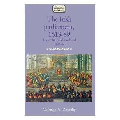 "The Irish Parliament, 1613-89: The Evolution of a Colonial Institution" - "" ("Dennehy Coleman 