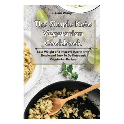 "The Simple Keto Vegetarian Cookbook: Lose Weight and Improve Health with Simple and Easy To Do 