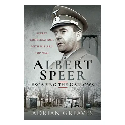 "Albert Speer - Escaping the Gallows: Secret Conversations with Hitler's Top Nazi" - "" ("Greave