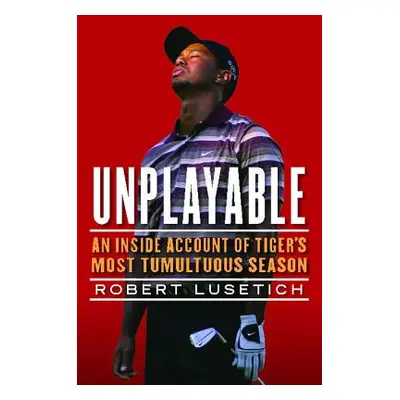 "Unplayable: An Inside Account of Tiger's Most Tumultuous Season" - "" ("Lusetich Robert")(Paper