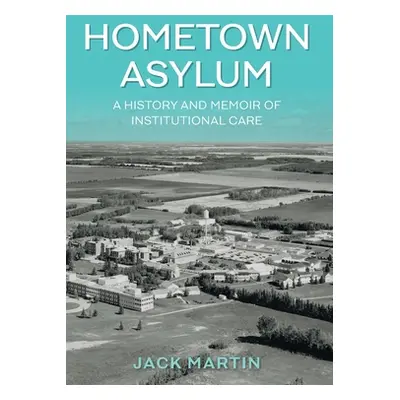 "Hometown Asylum: A History and Memoir of Institutional Care" - "" ("Martin Jack")(Pevná vazba)