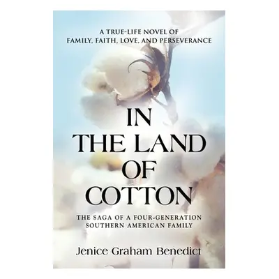 "In the Land of Cotton: A True-Life Novel of Family, Faith, Love, and Perseverance" - "" ("Bened