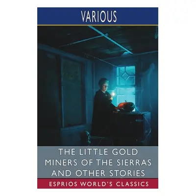 "The Little Gold Miners of the Sierras and Other Stories (Esprios Classics)" - "" ("Various")(Pa