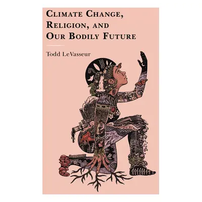 "Climate Change, Religion, and our Bodily Future" - "" ("Levasseur Todd")(Pevná vazba)