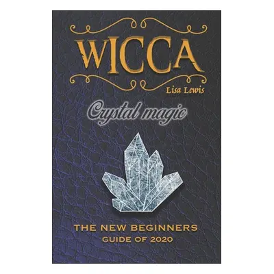 "Wicca Crystal Magic: The New Book of 2020, a Beginner's Guide for Wiccan or Other Practitioner 