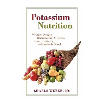 "Potassium Nutrition: In Heart Disease, Rheumatoid Arthritis, Gout, Diabetes, and Metabolic Shoc