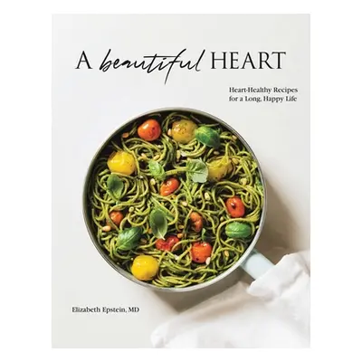 "A Beautiful Heart Cookbook: Heart-Healthy Recipes for a Long, Happy Life" - "" ("Epstein Elizab