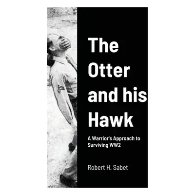 "The Otter and his Hawk: A Warrior's Approach to Surviving WW2" - "" ("Sabet Robert H.")(Paperba