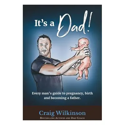 "It's a Dad!: Every Man's Guide to Pregnancy, Childbirth and Becoming a Father" - "" ("Wilkinson