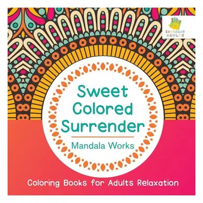 "Sweet Colored Surrender - Mandala Works - Coloring Books for Adults Relaxation" - "" ("Educando