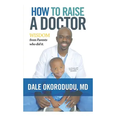 "How to Raise a Doctor: Wisdom From Parents Who Did It" - "" ("Okorodudu Dale")(Paperback)