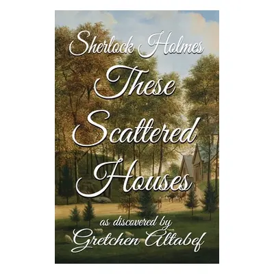 "Sherlock Holmes These Scattered Houses: as discovered by Gretchen Altabef" - "" ("Altabef Gretc