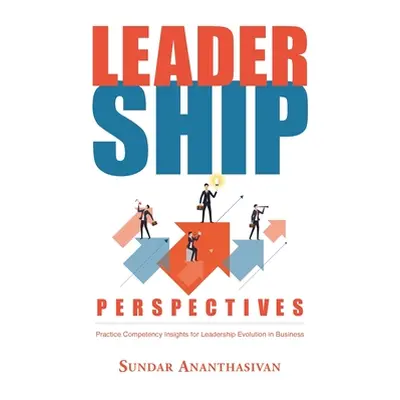 "Leadership Perspectives: Practice Competency Insights for Leadership Evolution in Business" - "