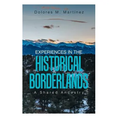 "Experiences in the Historical Borderlands: A Shared Ancestry" - "" ("Martinez Dolores M.")(Pape