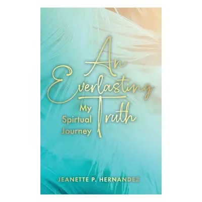 "An Everlasting Truth: My Spiritual Journey" - "" ("Hernandez Jeanette P.")(Paperback)