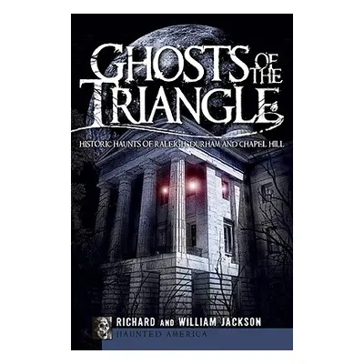 "Ghosts of the Triangle: Historic Haunts of Raleigh, Durham and Chapel Hill" - "" ("Jackson Rich