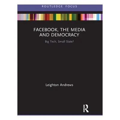 "Facebook, the Media and Democracy: Big Tech, Small State?" - "" ("Andrews Leighton")(Paperback)