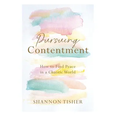 "Pursuing Contentment: How to Find Peace in a Chaotic World" - "" ("Tisher Shannon")(Paperback)