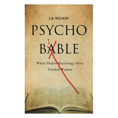 "Psycho-Bible: Where Modern Psychology Meets Timeless Wisdom" - "" ("Wilson J. B.")(Paperback)