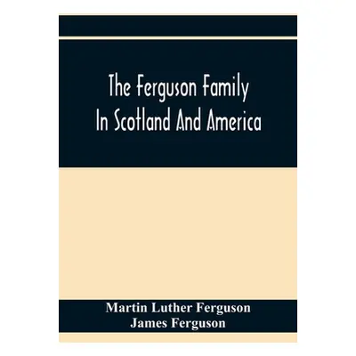 "The Ferguson Family In Scotland And America" - "" ("Luther Ferguson Martin")(Paperback)