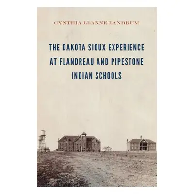 "The Dakota Sioux Experience at Flandreau and Pipestone Indian Schools" - "" ("Landrum Cynthia L