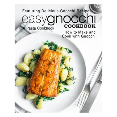 "Easy Gnocchi Cookbook: A Pasta Cookbook; Featuring Delicious Gnocchi Recipes; How to Make and C