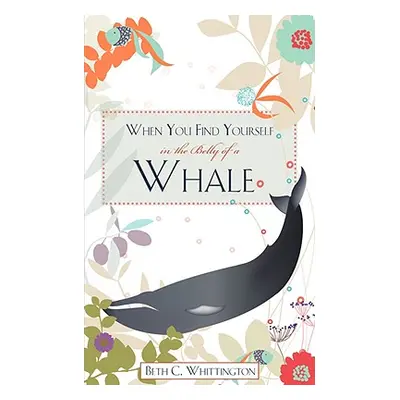 "When You Find Yourself in the Belly of a Whale" - "" ("Whittington Beth C.")(Paperback)