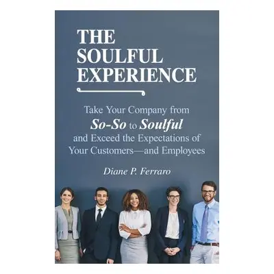 "The Soulful Experience: Take Your Company from So-So to Soulful and Exceed the Expectations of 