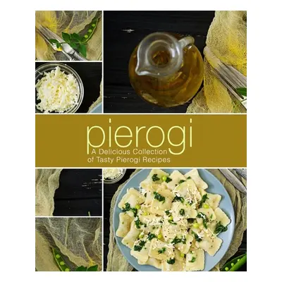 "Pierogi: A Delicious Collection of Tasty Pierogi Recipes (2nd Edition)" - "" ("Press Booksumo")