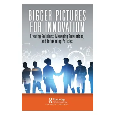 "Bigger Pictures for Innovation: Creating Solutions, Managing Enterprises, and Influencing Polic