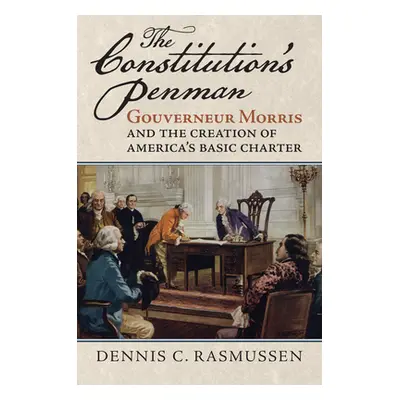 "The Constitution's Penman: Gouverneur Morris and the Creation of America's Basic Charter" - "" 