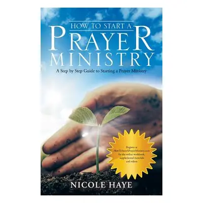 "How to Start a Prayer Ministry: A Step by Step Guide to Starting a Prayer Ministry" - "" ("Haye