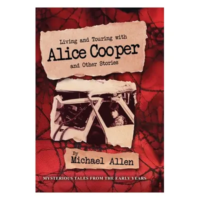 "Living and Touring with Alice Cooper and Other Stories" - "" ("Allen Michael")(Pevná vazba)